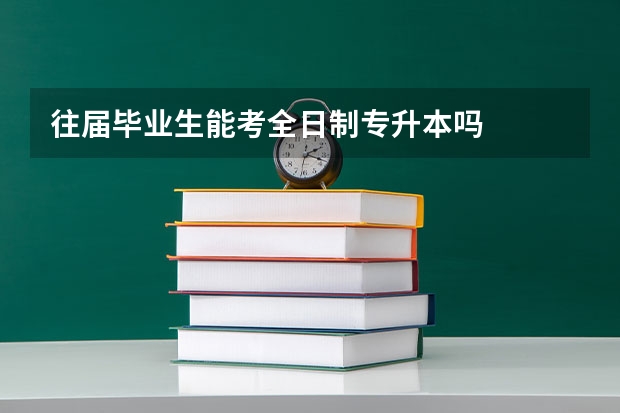 往届毕业生能考全日制专升本吗