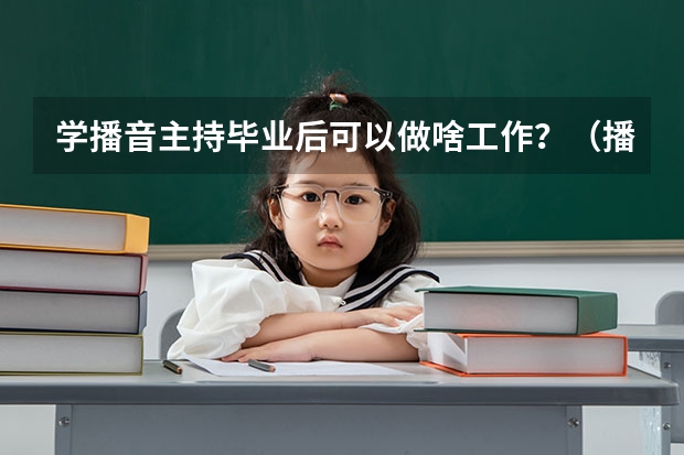 学播音主持毕业后可以做啥工作？（播音主持专业就业前景）