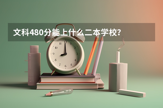 文科480分能上什么二本学校？