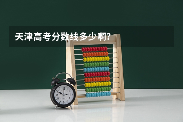 天津高考分数线多少啊？