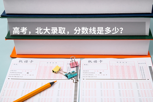 高考，北大录取，分数线是多少？