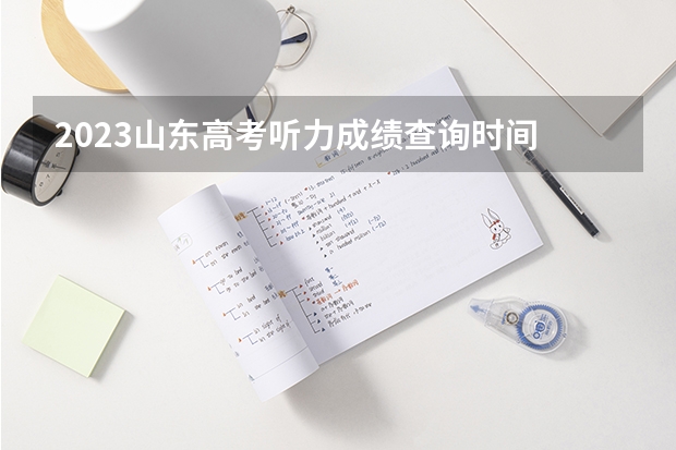 2023山东高考听力成绩查询时间 山东高考成绩公布