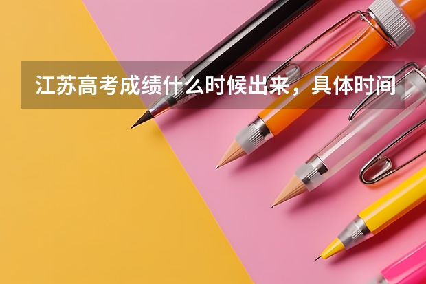 江苏高考成绩什么时候出来，具体时间？谢谢！