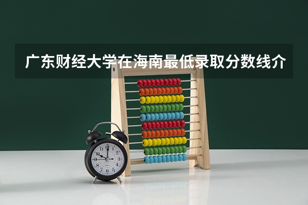 广东财经大学在海南最低录取分数线介绍
