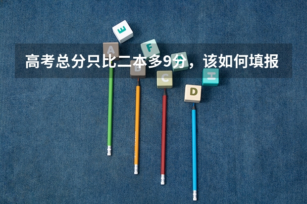 高考总分只比二本多9分，该如何填报志愿？？