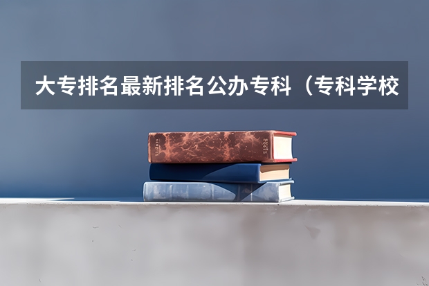 大专排名最新排名公办专科（专科学校排行榜）