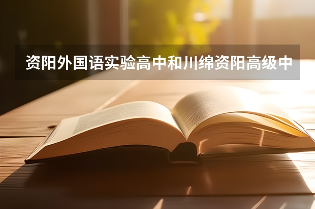 资阳外国语实验高中和川绵资阳高级中学哪个应届高考升学率高