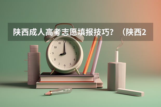 陕西成人高考志愿填报技巧?(陕西2023高考二本志愿填报时间)