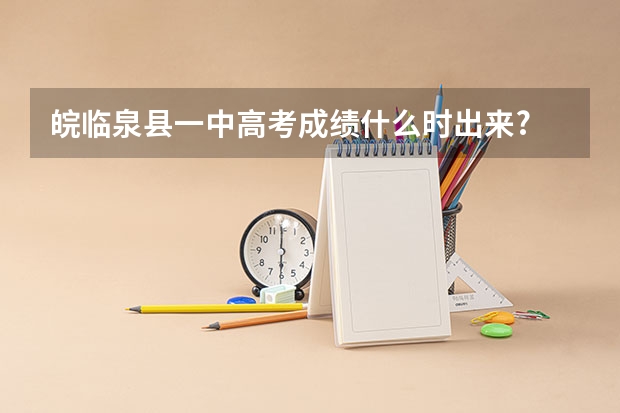 皖临泉县一中高考成绩什么时出来?