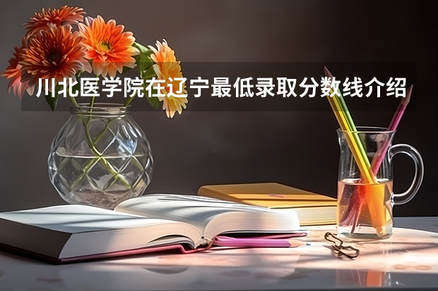 川北医学院在辽宁最低录取分数线介绍