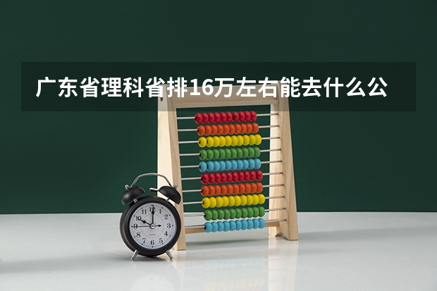 广东省理科省排16万左右能去什么公立大学?