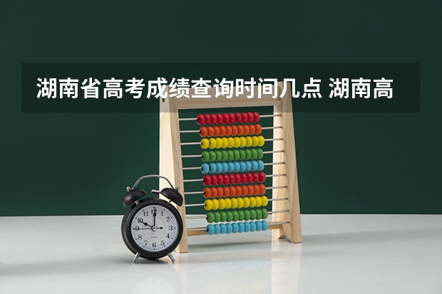 湖南省高考成绩查询时间几点 湖南高考分数公布时间