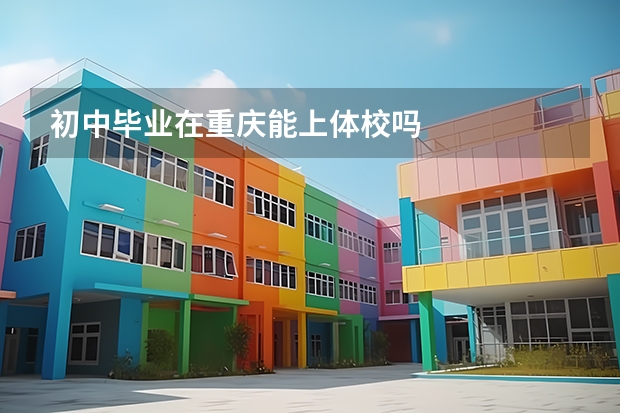 初中毕业在重庆能上体校吗