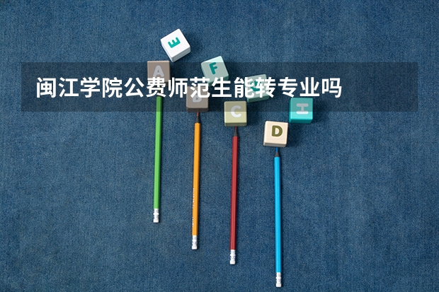 闽江学院公费师范生能转专业吗