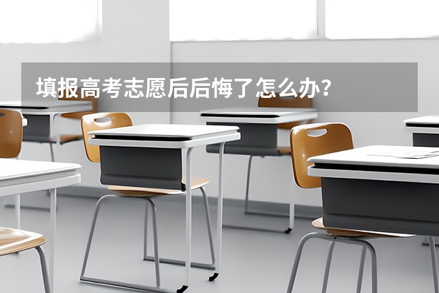 填报高考志愿后后悔了怎么办？