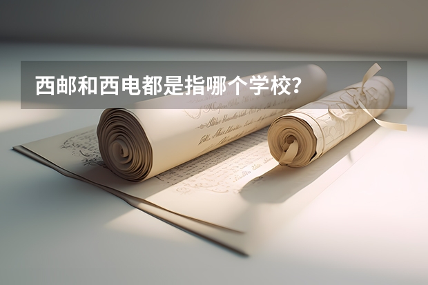 西邮和西电都是指哪个学校？