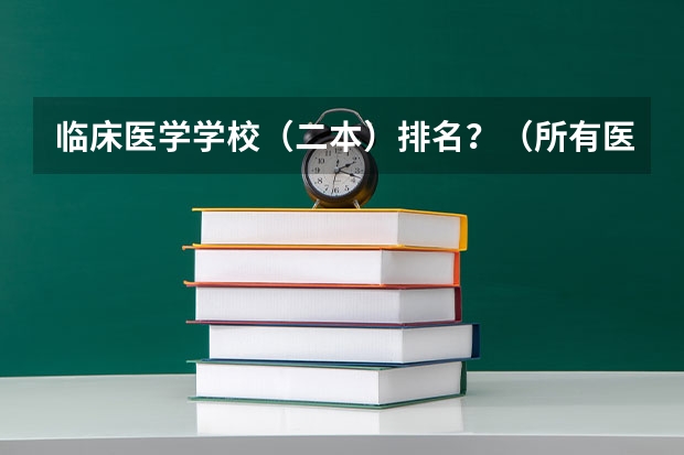 临床医学学校（二本）排名？（所有医科类大学排名）