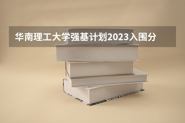 华南理工大学强基计划2023入围分数线（强基计划入围分数线）