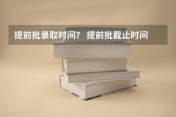 提前批录取时间？ 提前批截止时间