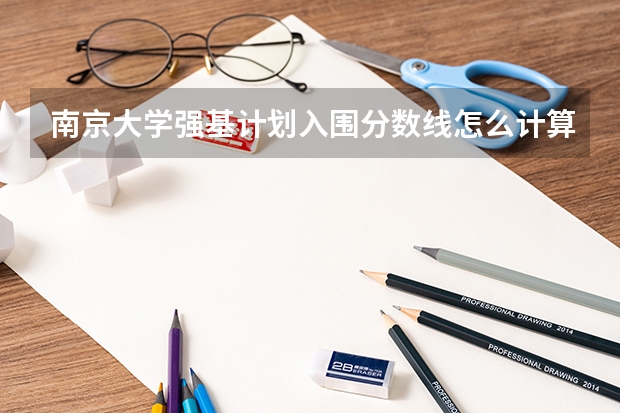 南京大学强基计划入围分数线怎么计算的