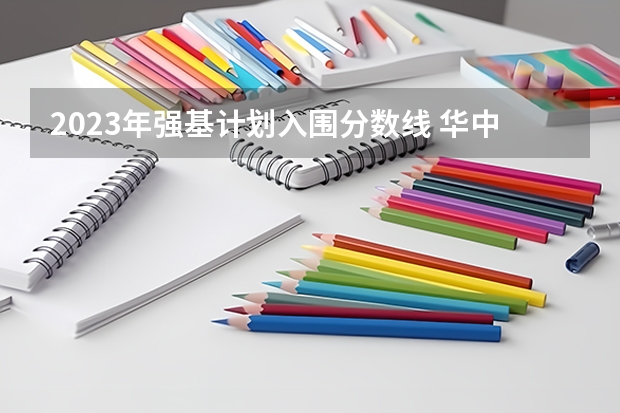 2023年强基计划入围分数线 华中科技大学强基计划入围分数线