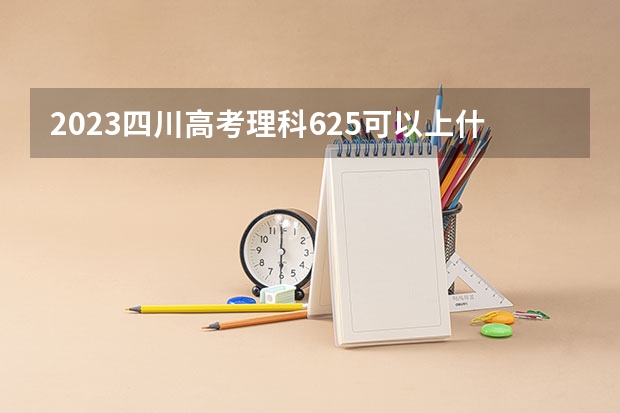 2023四川高考理科625可以上什么大学