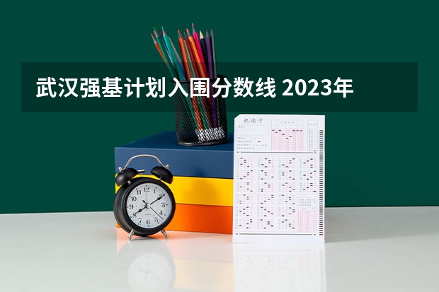 武汉强基计划入围分数线 2023年强基计划入围分数线