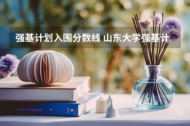 强基计划入围分数线 山东大学强基计划入围分数线