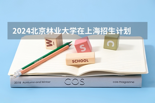 2024北京林业大学在上海招生计划介绍