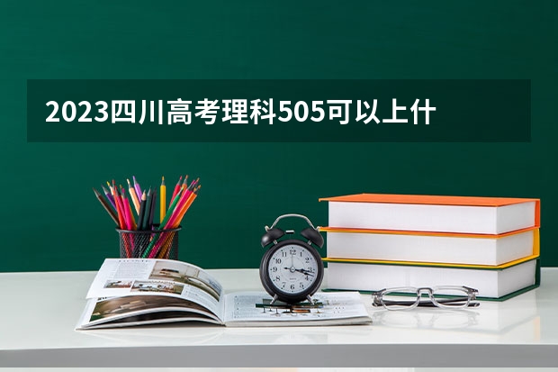 2023四川高考理科505可以上什么大学