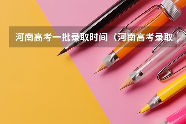 河南高考一批录取时间（河南高考录取原则）