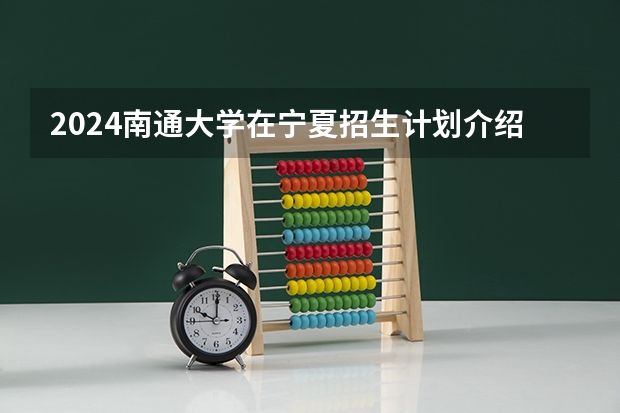 2024南通大学在宁夏招生计划介绍