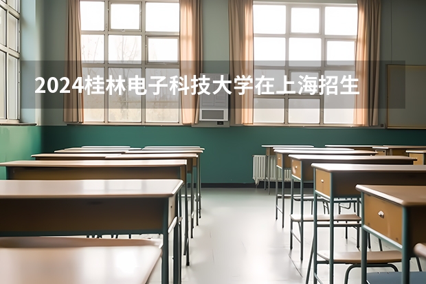 2024桂林电子科技大学在上海招生计划介绍