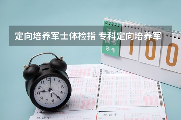 定向培养军士体检指 专科定向培养军士体检要求