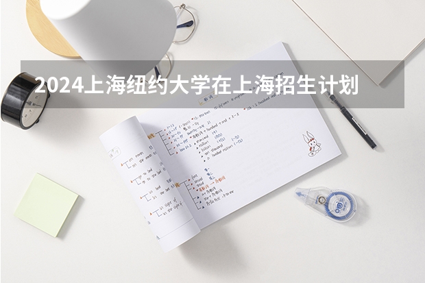 2024上海纽约大学在上海招生计划介绍