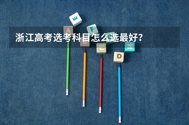 浙江高考选考科目怎么选最好？