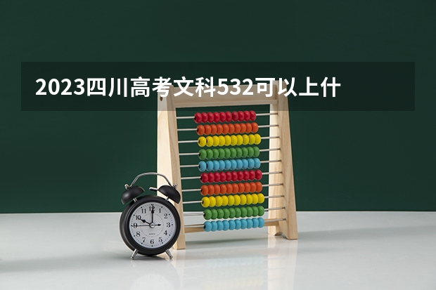 2023四川高考文科532可以上什么大学