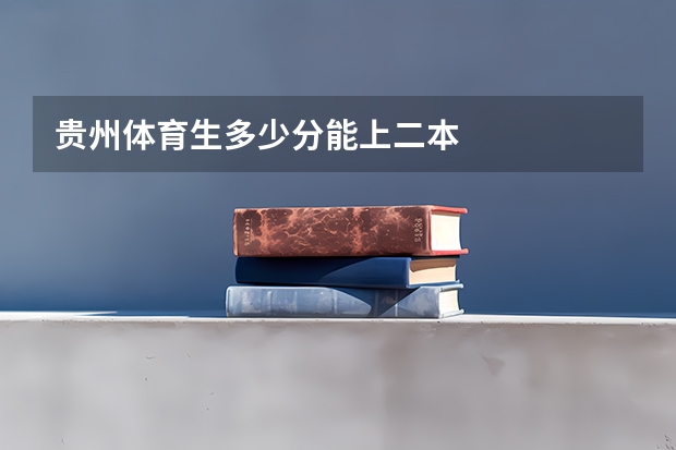 贵州体育生多少分能上二本