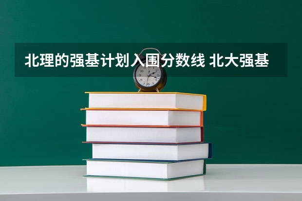 北理的强基计划入围分数线 北大强基计划入围分数线