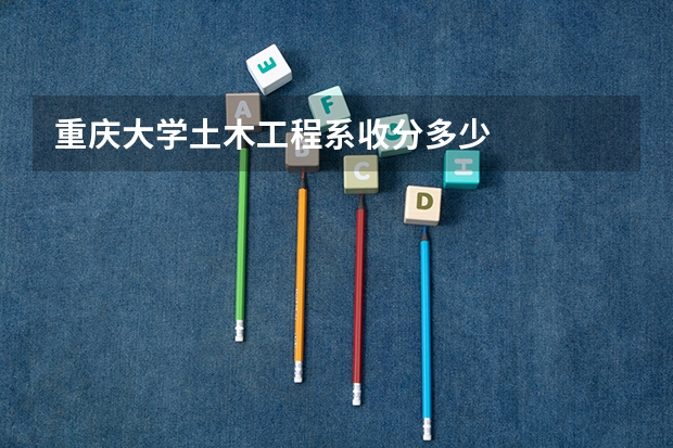 重庆大学土木工程系收分多少
