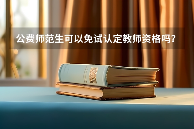 公费师范生可以免试认定教师资格吗？