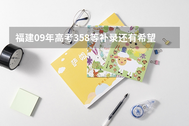 福建09年高考358等补录还有希望吗？还有可以报哪个学校