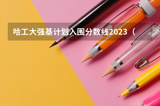 哈工大强基计划入围分数线2023（哈工大强基计划入围分数线）