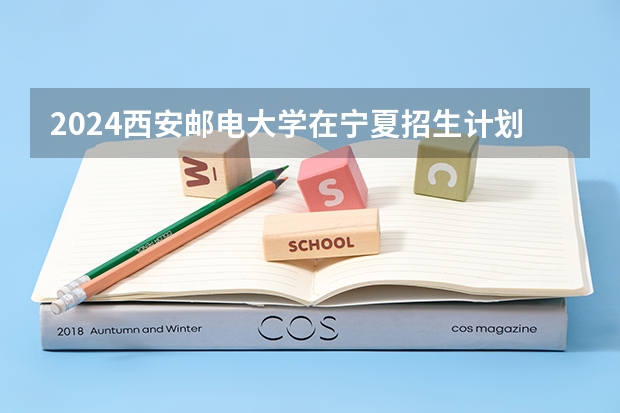 2024西安邮电大学在宁夏招生计划介绍