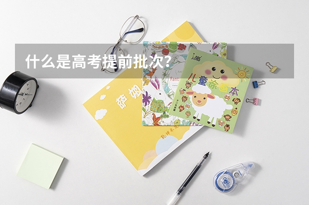 什么是高考提前批次？