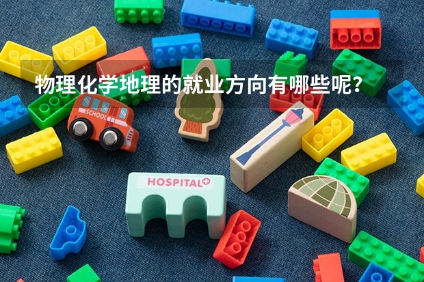 物理化学地理的就业方向有哪些呢？