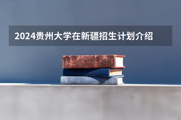 2024贵州大学在新疆招生计划介绍