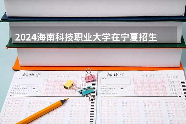 2024海南科技职业大学在宁夏招生计划介绍