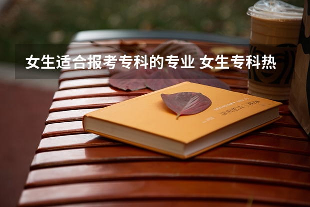 女生适合报考专科的专业 女生专科热门专业