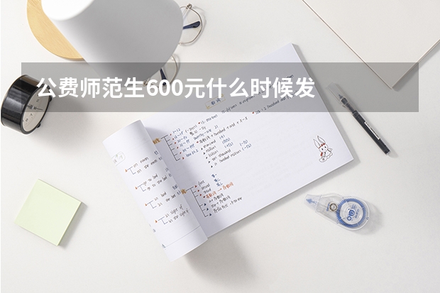 公费师范生600元什么时候发